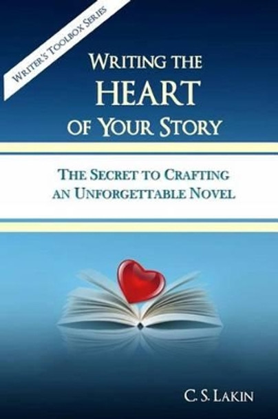 Writing the Heart of Your Story: The Secret to Crafting an Unforgettable Novel by C S Lakin 9780991389445