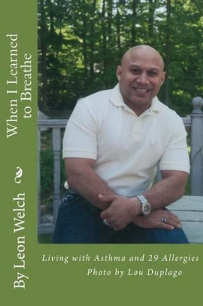 When I Learned to Breathe: Living With Asthma and 29 Allergies by Leon L Welch 9780991614202