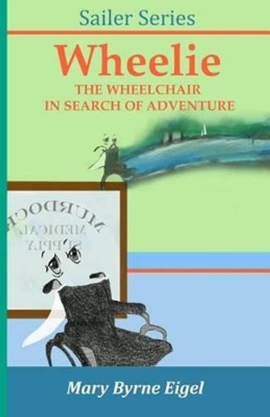 Wheelie: The Wheelchair in Search of Adventure by Mary Byrne Eigel 9780991644728
