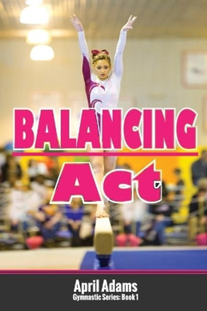 Balancing Act: The Gymnastics Series #1 by April Adams 9780991816453