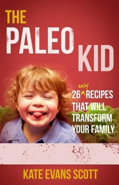 The Paleo Kid: 26 Easy Recipes That Will Transform Your Family (Primal Gluten Free Kids Cookbook) by Kate Evans Scott 9780991972906