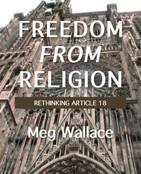 Freedom From Religion: Rethinking Article 18 by Meg Wallace 9780992560249