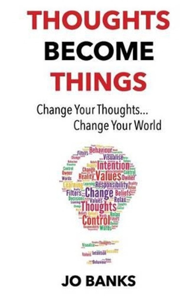 Thoughts Become Things: Change Your Thoughts, Change Your World by Jo Banks 9780993444500