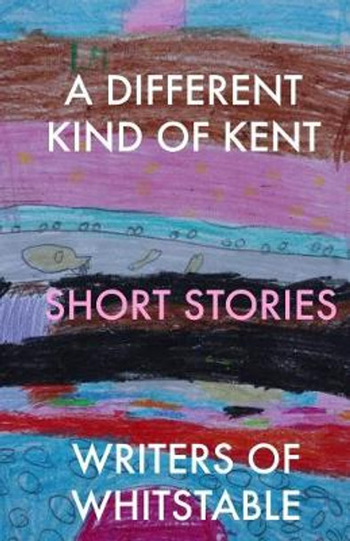 A Different Kind of Kent by Writers of Whitstable 9780993549212