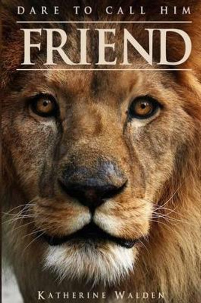 Dare to Call Him Friend by Katherine Walden 9780993857232