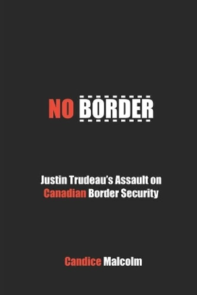 No Border: Justin Trudeau's Assault on Canadian Border Security by Candice Malcolm 9780993919565