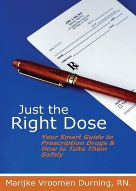 Just the Right Dose: Your Smart Guide to Prescription Drugs & How to Take Them Safely by Marijke Vroomen Durning Rn 9780994030016