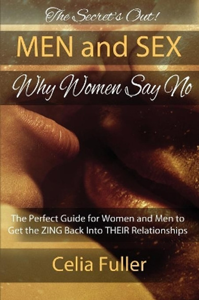 The Secrets Out! Men and Sex, Why Women Say No: The Perfect Guide for Women and Men to Get the Zing Back Into Their Relationships by Celia Fuller 9780994151803