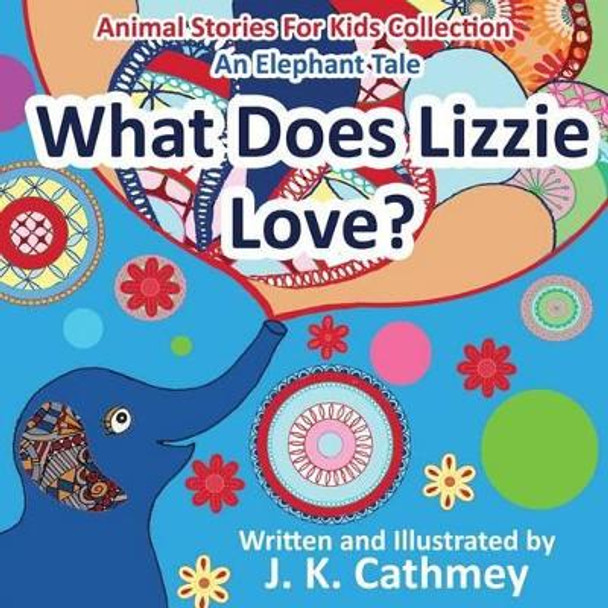 What Does Lizzie Love?: An Elephant Tale from the Animals Stories For Kids Collection by J K Cathmey 9780992411022