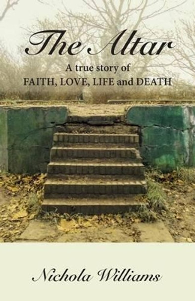 The Altar: A True Story of Faith, Love, Life and Death by Nichola Williams 9780992887308