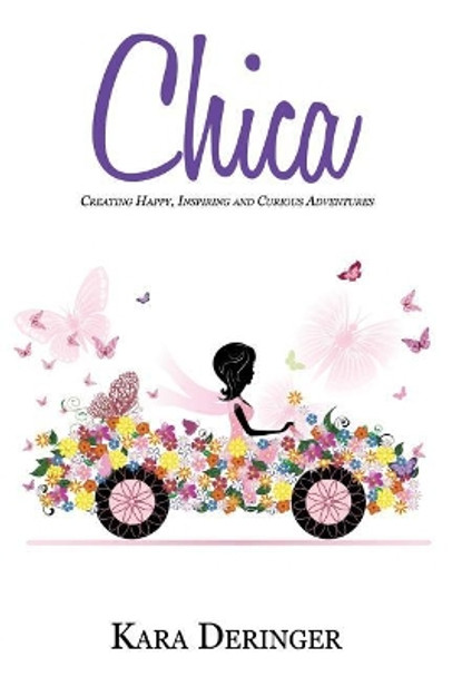 Chica: Creating Happy, Inspiring and Curious Adventures by Kara Deringer 9780994798732