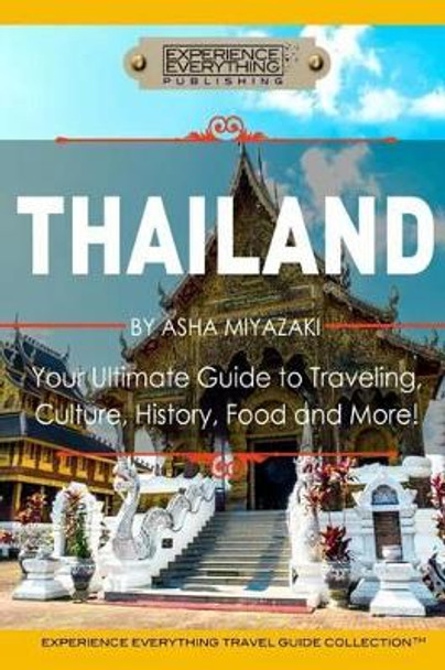 Thailand: Your Ultimate Guide to Traveling, Culture, History, Food and More!: Experience Everything Travel Guide Collection(TM) by Experience Everything Publishing 9780994817129