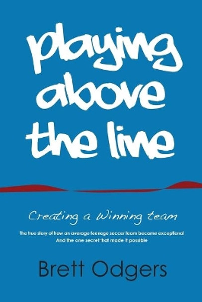 Playing Above the Line: Creating a Winning Team by Odgers a Brett 9780994300706