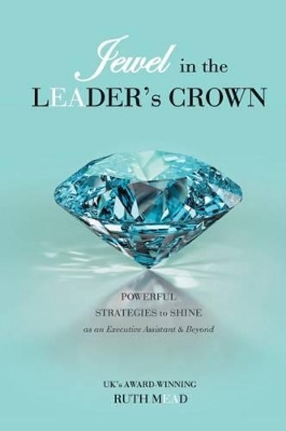 Jewel in the LEADER's CROWN: Powerful Strategies to Shine as an Executive Assistant & Beyond by Ruth Mead 9780994735607