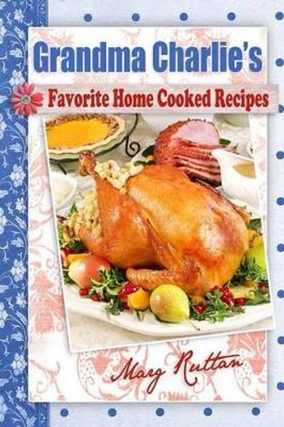 Grandma Charlie's Favorite Home Cooked Recipes by Marg Ruttan 9780995004191