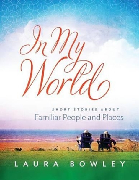 In My World: Short Stories about Familiar People and Places by Laura Bowley 9780994944702