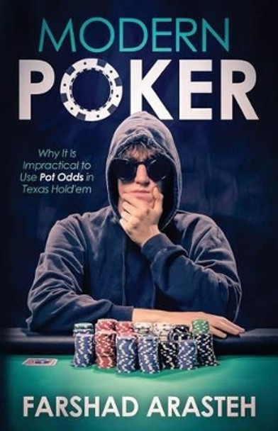 Modern Poker: Why It Is Impractical to Use Pot Odds in Texas Hold'em by Farshad Arasteh 9780995297807