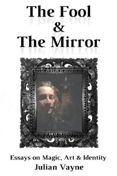 The Fool & the Mirror: Essays on Magic, Art & Identity by Julian Vayne 9780995490499