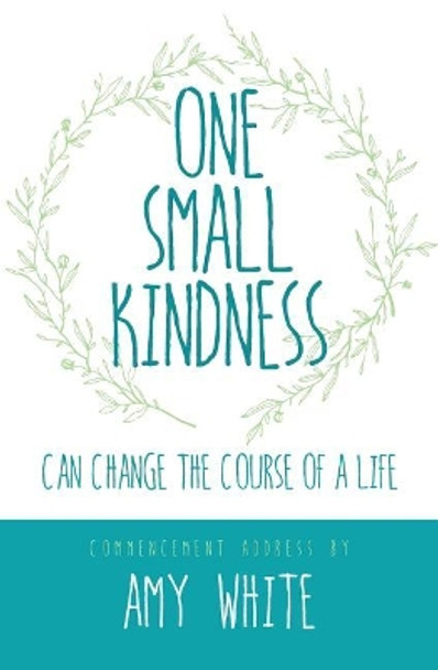 One Small Kindness: Can Change the Course of a Life by Amy White 9780996033725