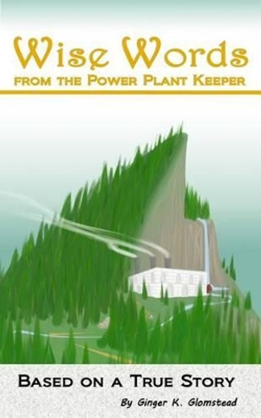 Wise Words: From the Power Plant Keeper by Ginger K Glomstead 9780996094504