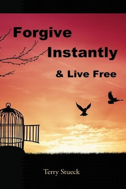 Forgive Instantly & Live Free: The Cure for Anger and Stress by Terry Stueck 9780996137607