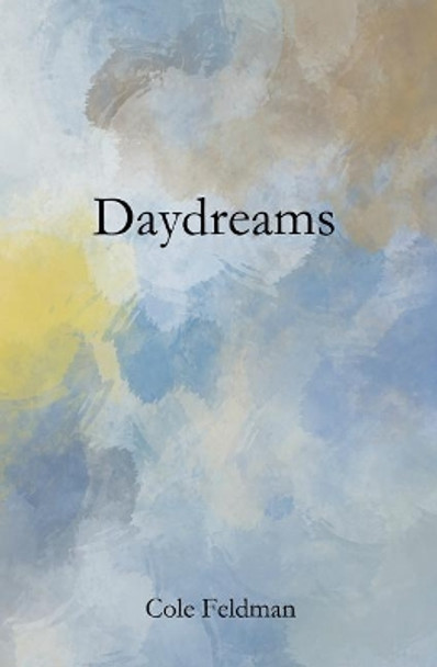 Daydreams: a book of poems, stories, and drawings about life, love, and the pursuit of happenstance (via meditation, philosophy, and friendship) by Cole Feldman 9780996360814