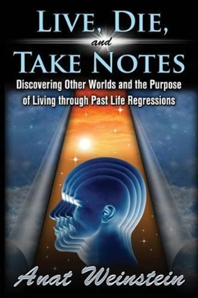 Live, Die, and Take Notes: Discovering Other Worlds and the Purpose of Living Through Past Life Regressions by Anat Weinstein 9780996379106