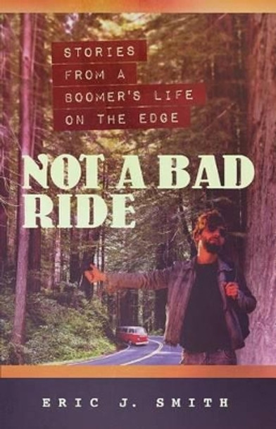 Not a Bad Ride: Stories from a Boomer's Life on the Edge by Eric Smith 9780996548809