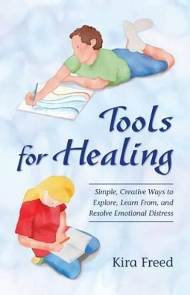 Tools for Healing: Simple, Creative Ways to Explore, Learn From, and Resolve Emotional Distress by Kira Freed 9780996730525