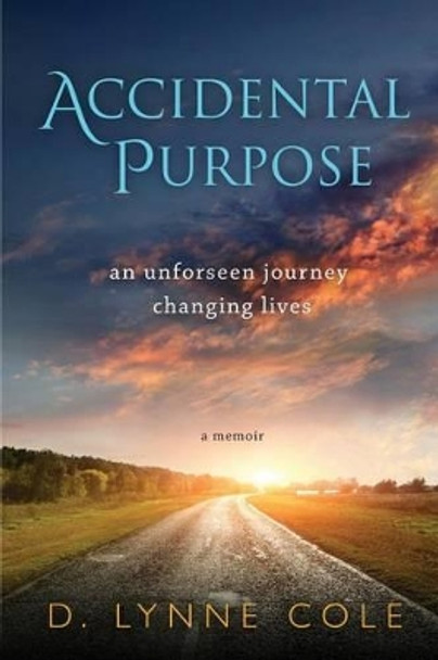 Accidental Purpose: An Unforeseen Journey Changing Lives by D Lynne Cole 9780996558501