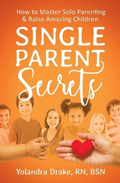 Single Parent Secrets: How to Master Solo Parenting & Raise Amazing Children by Yolandra Drake 9780996574709