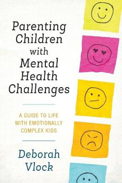 Parenting Children with Mental Health Challenges: A Guide to Life with Emotionally Complex Kids by Deborah Vlock