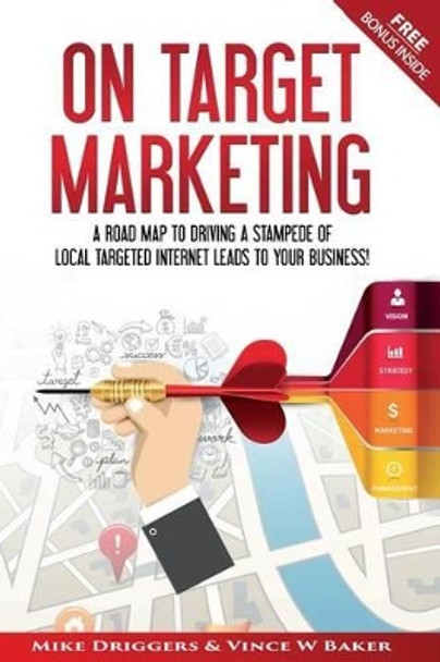 On Target Marketing: A Road Map to Driving a Stampede of Local Targeted Internet Leads to your Business! by Vince W Baker 9780997303414