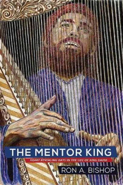 The Mentor King: Heart Revealing Days in the Life of King David by Ron a Bishop 9780997351521