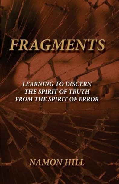 FRAGMENTS Learning To Discern the Spirit of Truth from the Spirit of Error by Namon Hill 9780996958608