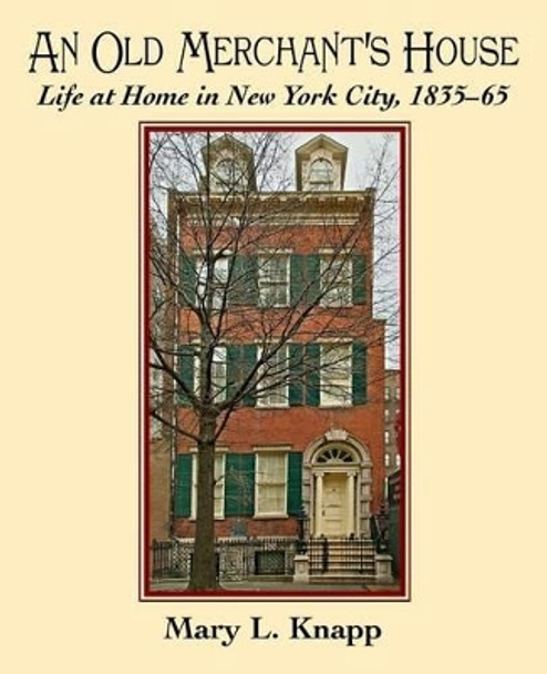 An Old Merchant's House: Life at Home in New York City 1835-1865 by Mary L Knapp 9780997164619