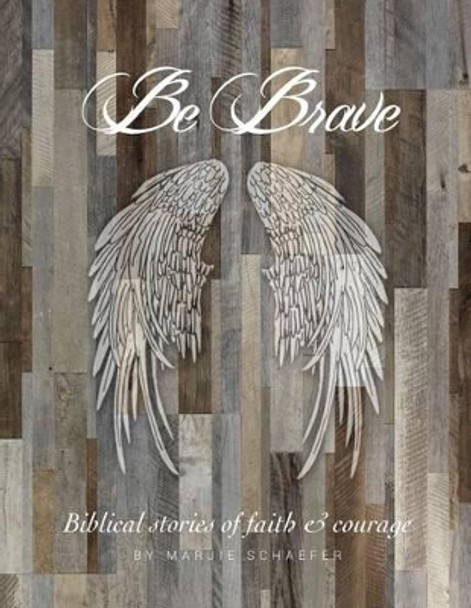 Be Brave: Stories of Faith and Courage by Marjie Schaefer 9780997233346