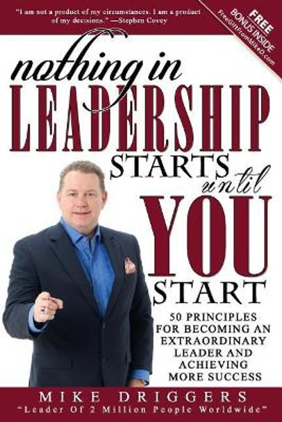 Nothing In Leadership Starts Until YOU Start: 50 Principles For Becoming An Extraordinary LEADER and Achieving More Success by Mike Driggers 9780997303452