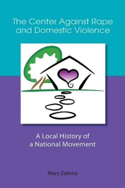 The Center Against Rape and Domestic Violence: A Local History of a National Movement by Mary Zelinka 9780997540505