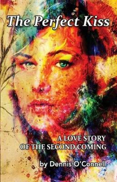 The Perfect Kiss: A love story of the second coming by Dennis E O'Connell 9780997556407