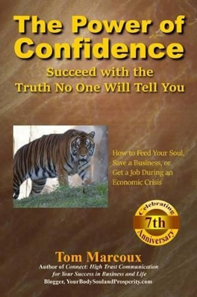 The Power of Confidence: Succeed with the Truth No One Will Tell You: How to Feed Your Soul, Save a Business, or Get a Job During an Economic Crisis by Tom Marcoux 9780997809824