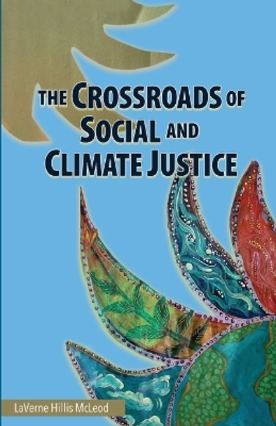 The Crossroads of Social and Climate Justice: An Exploration of Issues & Solutions for Planet and People by Laverne Hillis McLeod 9780997653151