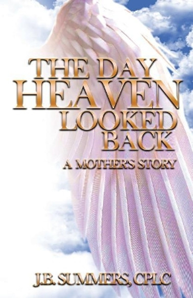 The Day Heaven Looked Back: A Mother's Story by J B Summers 9780997764628