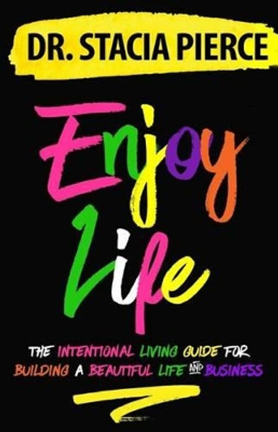 Enjoy Life: The Intentional Living Guide for Building a Beautiful Life and Business by Stacia Pierce 9780997765670