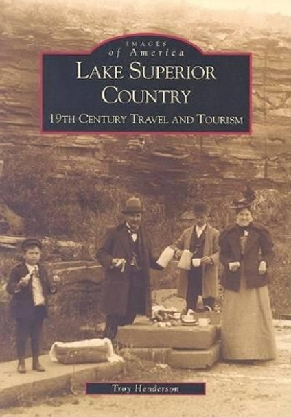 Lake Superior Country: 19th Century Travel and Tourism by Troy Henderson 9780738519456