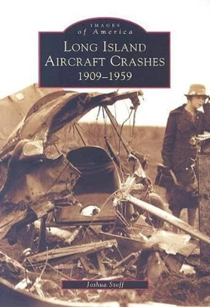 Long Island Aircraft Crashes 1909-1959 by Joshua Stoff 9780738535166