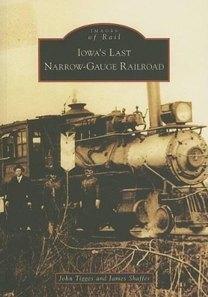 Iowa's Last Narrow-Gauge Railroad, Ia by John Tigges 9780738541181