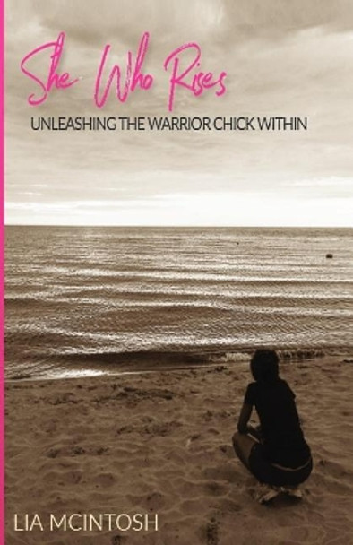 She Who Rises: Unleashing the Warrior Chick Within by Lia McIntosh 9780997985351
