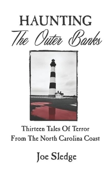 Haunting The Outer Banks: Thirteen Tales Of Terror From The North Carolina Coast by Joe Sledge 9780998096834