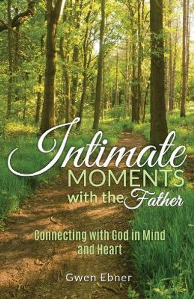 Intimate Moments with the Father: Connecting with God in Mind and Heart by Gwen Ebner 9780998178707